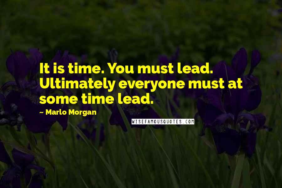 Marlo Morgan Quotes: It is time. You must lead. Ultimately everyone must at some time lead.