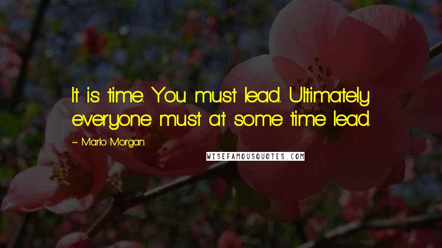 Marlo Morgan Quotes: It is time. You must lead. Ultimately everyone must at some time lead.