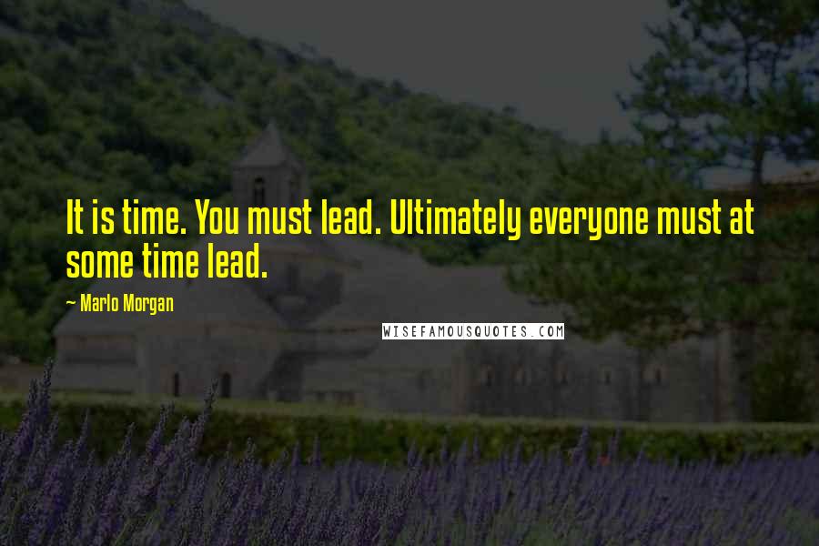 Marlo Morgan Quotes: It is time. You must lead. Ultimately everyone must at some time lead.