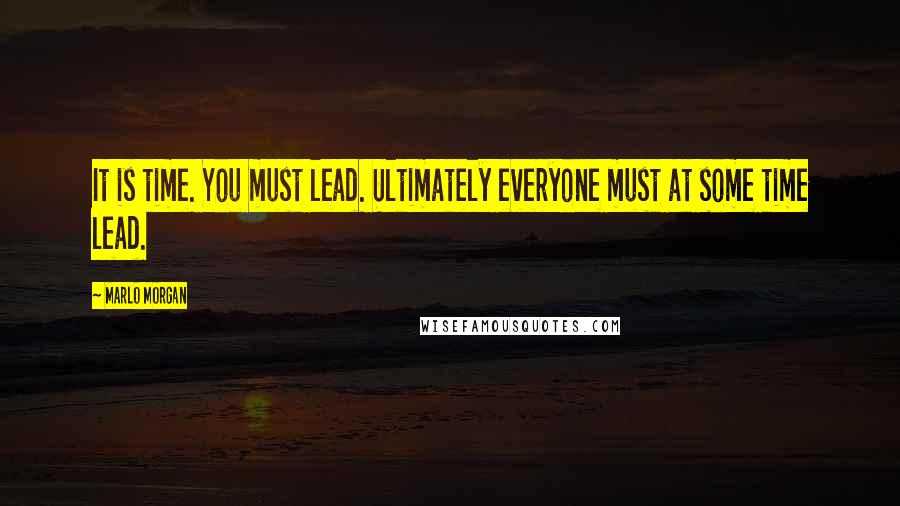 Marlo Morgan Quotes: It is time. You must lead. Ultimately everyone must at some time lead.