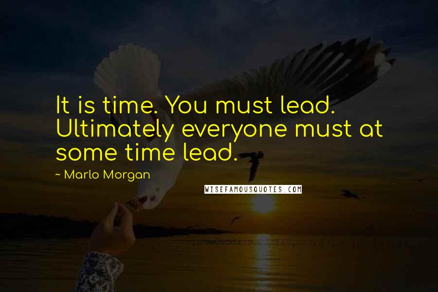 Marlo Morgan Quotes: It is time. You must lead. Ultimately everyone must at some time lead.