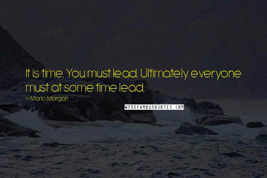 Marlo Morgan Quotes: It is time. You must lead. Ultimately everyone must at some time lead.