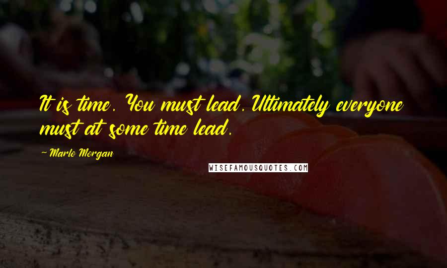 Marlo Morgan Quotes: It is time. You must lead. Ultimately everyone must at some time lead.