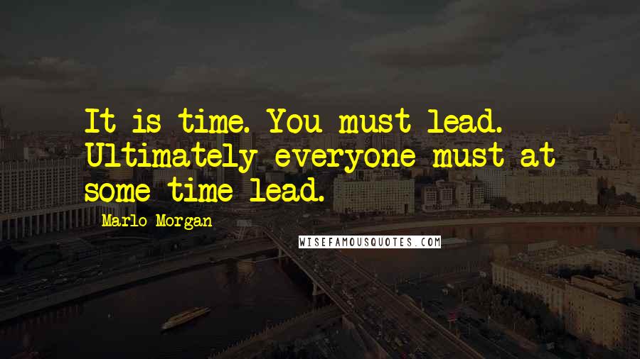 Marlo Morgan Quotes: It is time. You must lead. Ultimately everyone must at some time lead.