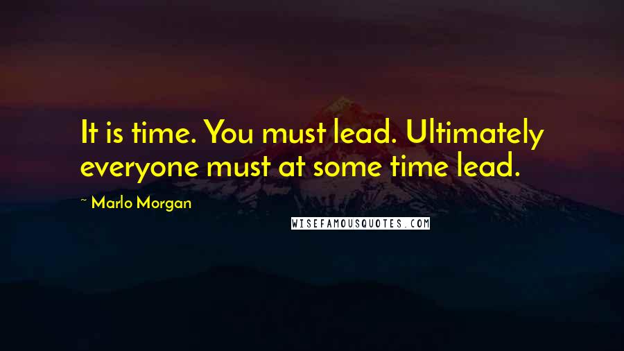 Marlo Morgan Quotes: It is time. You must lead. Ultimately everyone must at some time lead.