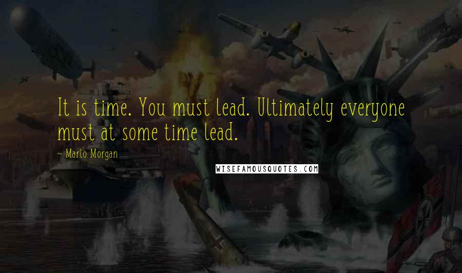 Marlo Morgan Quotes: It is time. You must lead. Ultimately everyone must at some time lead.
