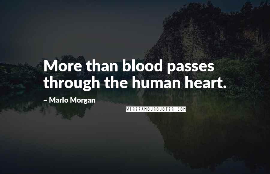 Marlo Morgan Quotes: More than blood passes through the human heart.