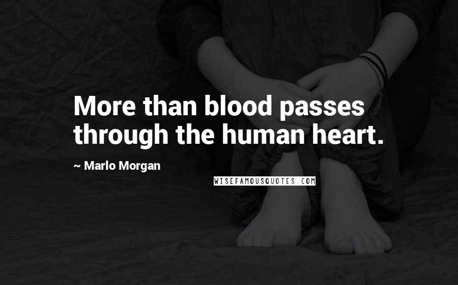 Marlo Morgan Quotes: More than blood passes through the human heart.