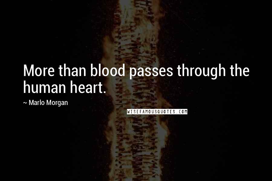 Marlo Morgan Quotes: More than blood passes through the human heart.