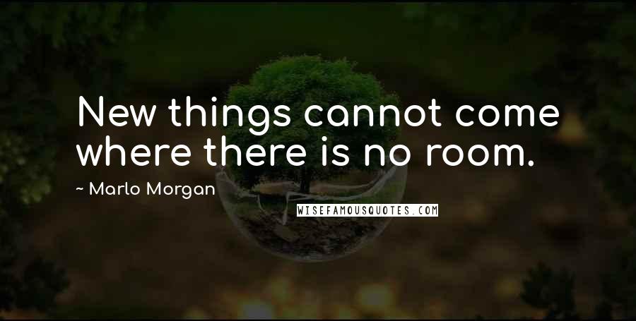 Marlo Morgan Quotes: New things cannot come where there is no room.