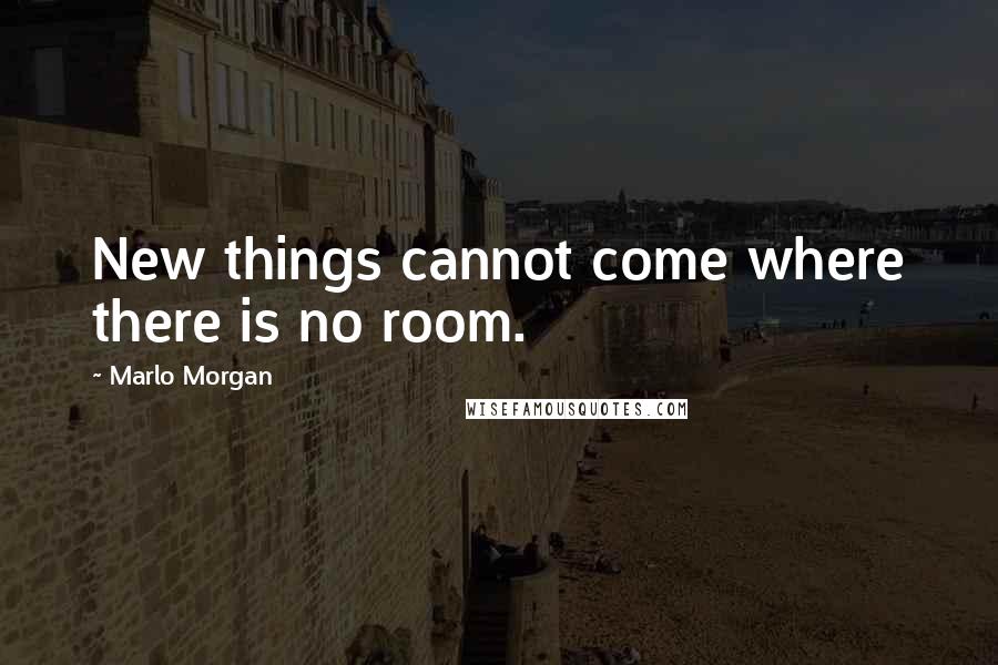 Marlo Morgan Quotes: New things cannot come where there is no room.