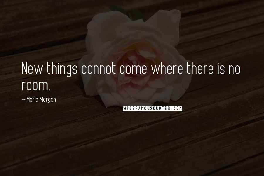 Marlo Morgan Quotes: New things cannot come where there is no room.