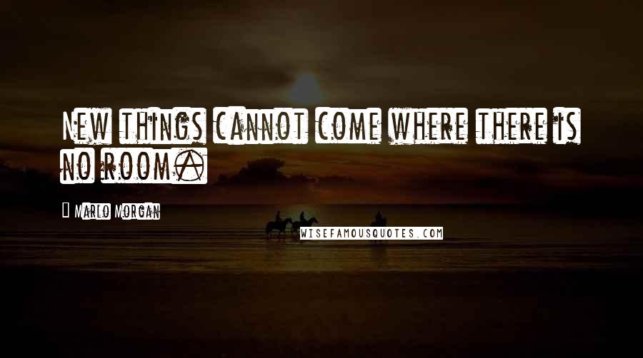 Marlo Morgan Quotes: New things cannot come where there is no room.