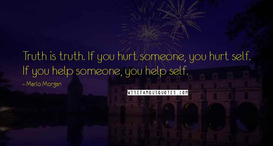 Marlo Morgan Quotes: Truth is truth. If you hurt someone, you hurt self. If you help someone, you help self.