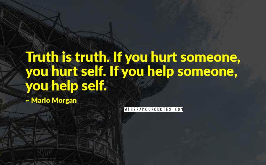 Marlo Morgan Quotes: Truth is truth. If you hurt someone, you hurt self. If you help someone, you help self.