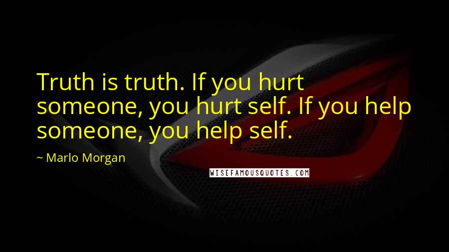 Marlo Morgan Quotes: Truth is truth. If you hurt someone, you hurt self. If you help someone, you help self.