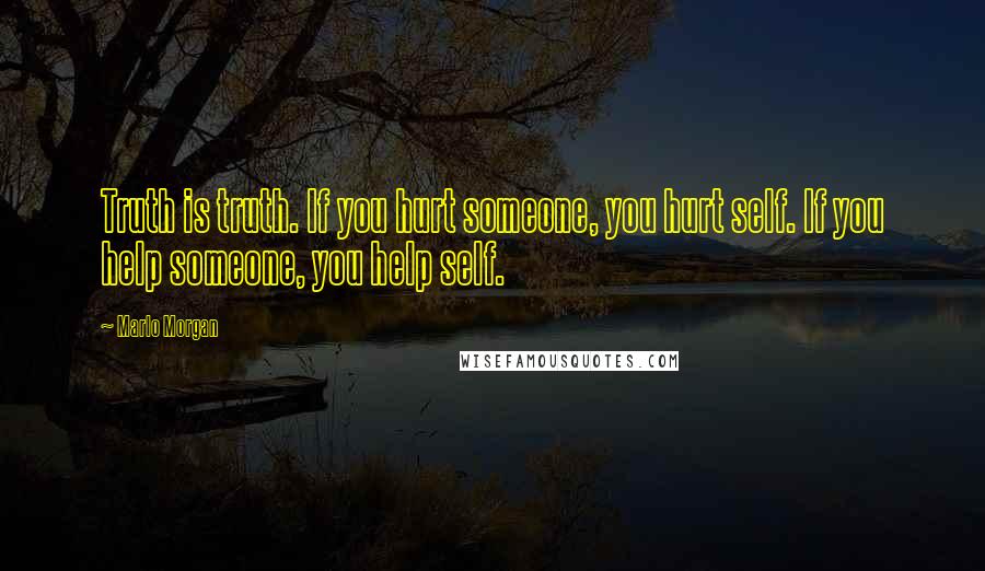 Marlo Morgan Quotes: Truth is truth. If you hurt someone, you hurt self. If you help someone, you help self.