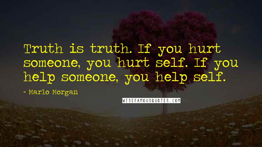 Marlo Morgan Quotes: Truth is truth. If you hurt someone, you hurt self. If you help someone, you help self.