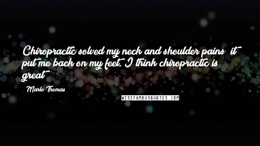 Marlo Thomas Quotes: Chiropractic solved my neck and shoulder pains; it put me back on my feet. I think chiropractic is great!