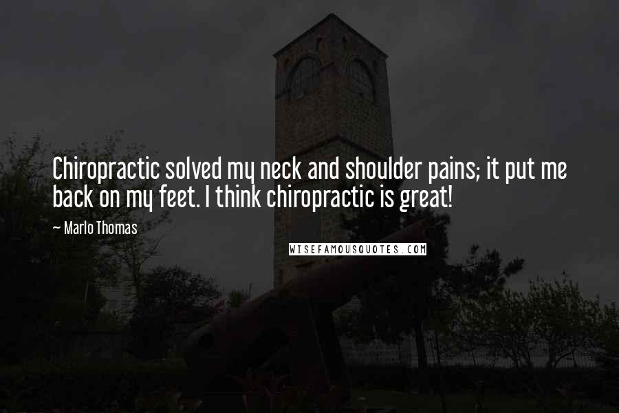 Marlo Thomas Quotes: Chiropractic solved my neck and shoulder pains; it put me back on my feet. I think chiropractic is great!