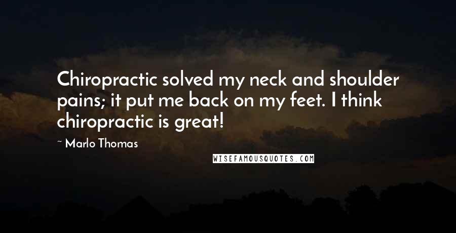 Marlo Thomas Quotes: Chiropractic solved my neck and shoulder pains; it put me back on my feet. I think chiropractic is great!