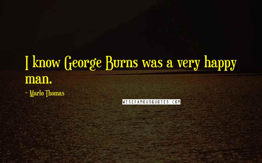 Marlo Thomas Quotes: I know George Burns was a very happy man.