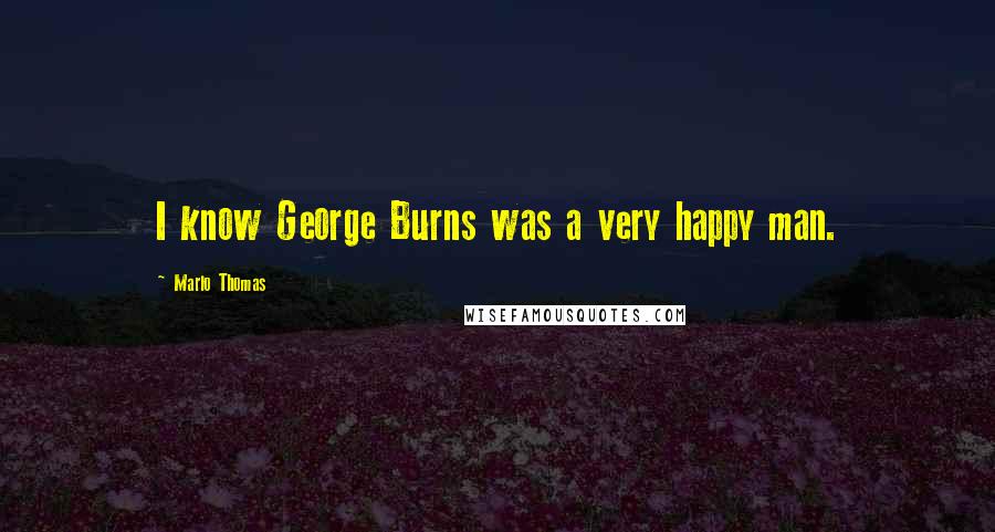 Marlo Thomas Quotes: I know George Burns was a very happy man.