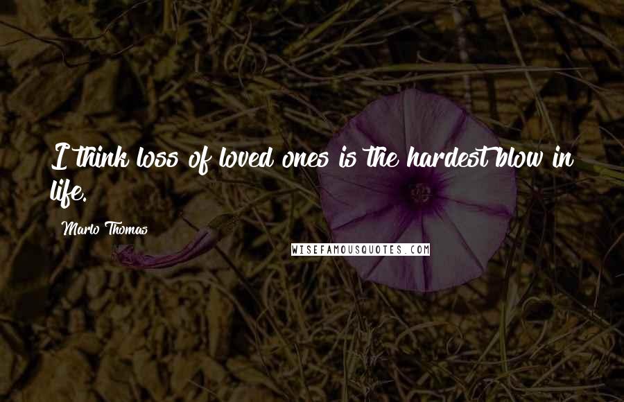 Marlo Thomas Quotes: I think loss of loved ones is the hardest blow in life.