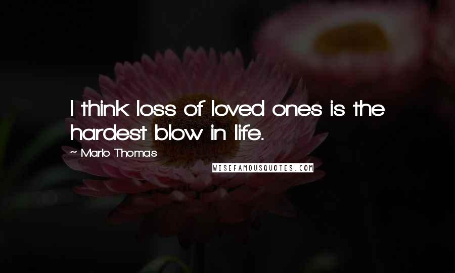 Marlo Thomas Quotes: I think loss of loved ones is the hardest blow in life.