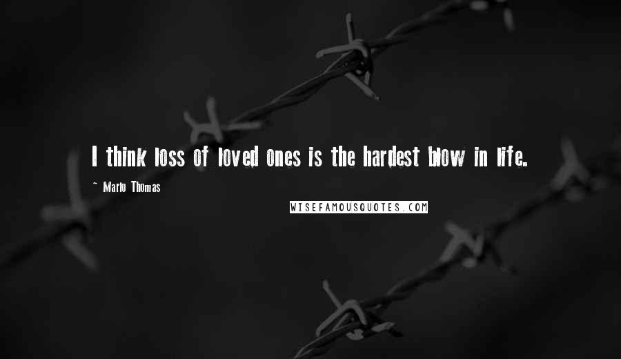 Marlo Thomas Quotes: I think loss of loved ones is the hardest blow in life.