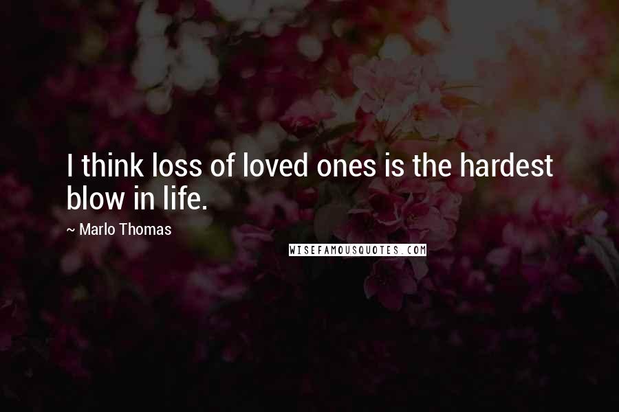 Marlo Thomas Quotes: I think loss of loved ones is the hardest blow in life.