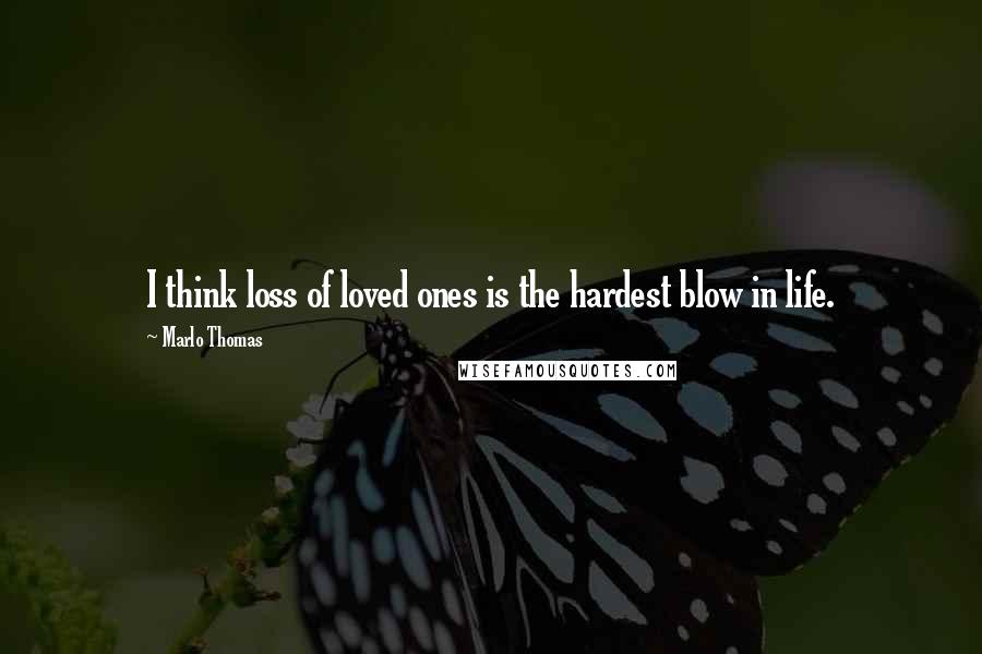 Marlo Thomas Quotes: I think loss of loved ones is the hardest blow in life.