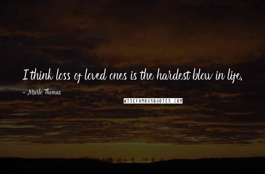 Marlo Thomas Quotes: I think loss of loved ones is the hardest blow in life.