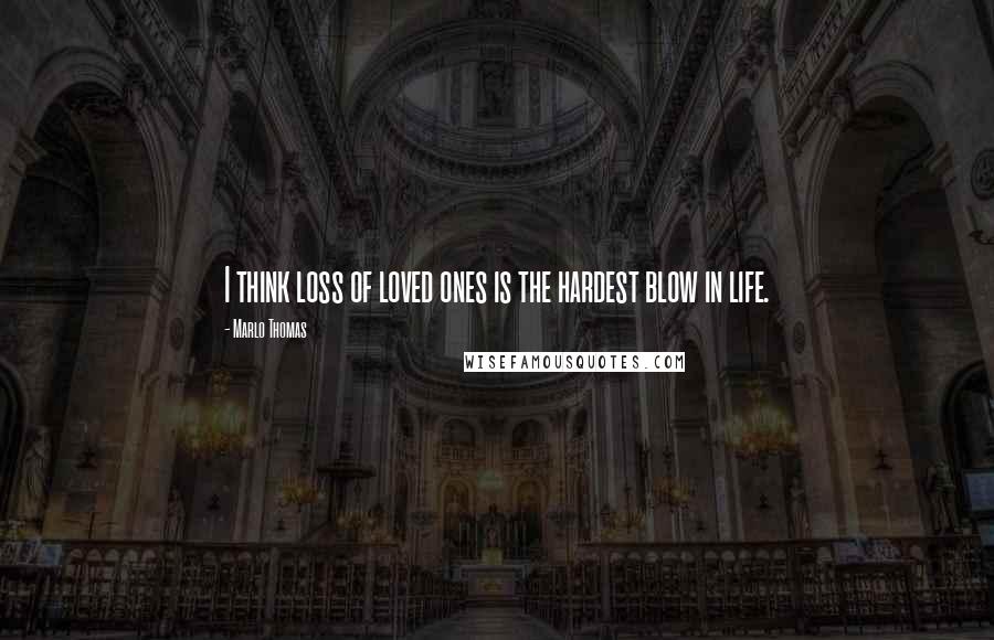 Marlo Thomas Quotes: I think loss of loved ones is the hardest blow in life.