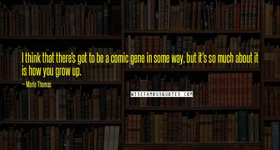 Marlo Thomas Quotes: I think that there's got to be a comic gene in some way, but it's so much about it is how you grow up.