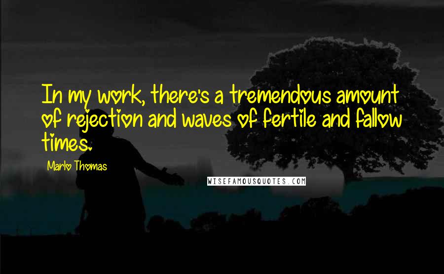 Marlo Thomas Quotes: In my work, there's a tremendous amount of rejection and waves of fertile and fallow times.