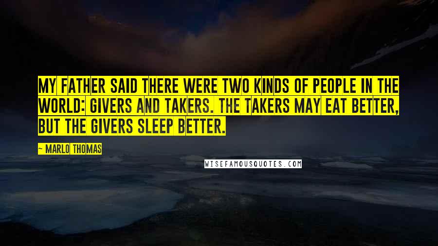 Marlo Thomas Quotes: My father said there were two kinds of people in the world: givers and takers. The takers may eat better, but the givers sleep better.