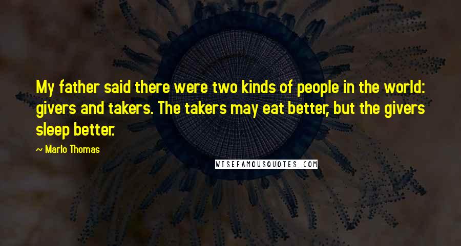 Marlo Thomas Quotes: My father said there were two kinds of people in the world: givers and takers. The takers may eat better, but the givers sleep better.