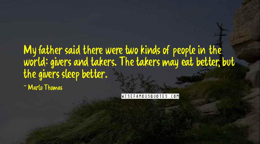 Marlo Thomas Quotes: My father said there were two kinds of people in the world: givers and takers. The takers may eat better, but the givers sleep better.