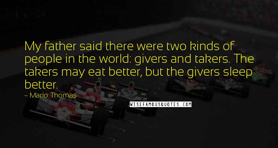 Marlo Thomas Quotes: My father said there were two kinds of people in the world: givers and takers. The takers may eat better, but the givers sleep better.