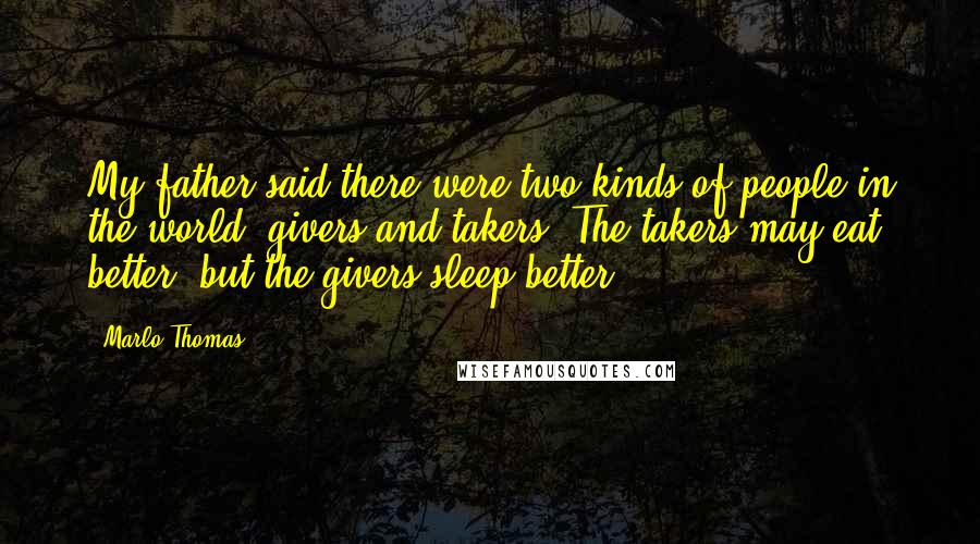 Marlo Thomas Quotes: My father said there were two kinds of people in the world: givers and takers. The takers may eat better, but the givers sleep better.