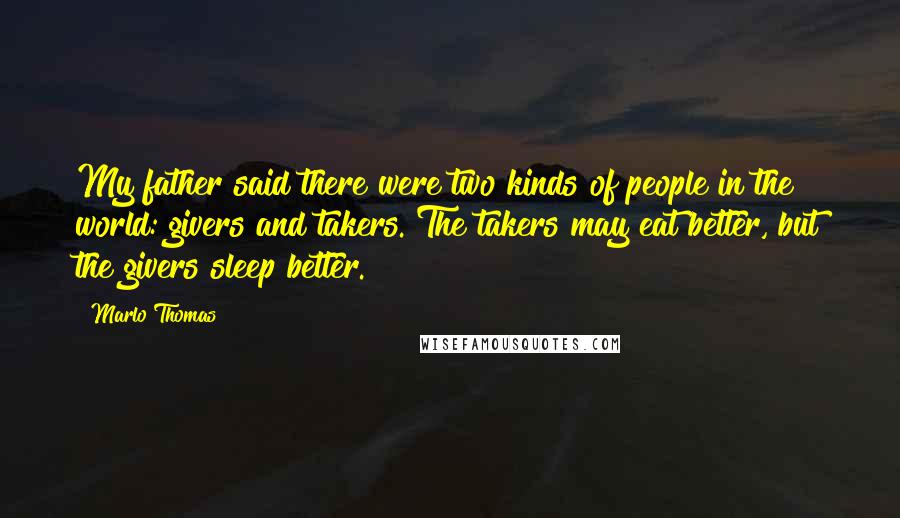 Marlo Thomas Quotes: My father said there were two kinds of people in the world: givers and takers. The takers may eat better, but the givers sleep better.