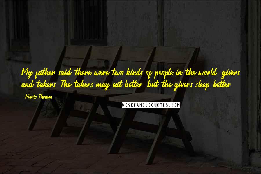 Marlo Thomas Quotes: My father said there were two kinds of people in the world: givers and takers. The takers may eat better, but the givers sleep better.