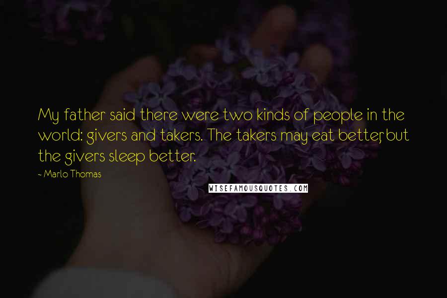 Marlo Thomas Quotes: My father said there were two kinds of people in the world: givers and takers. The takers may eat better, but the givers sleep better.