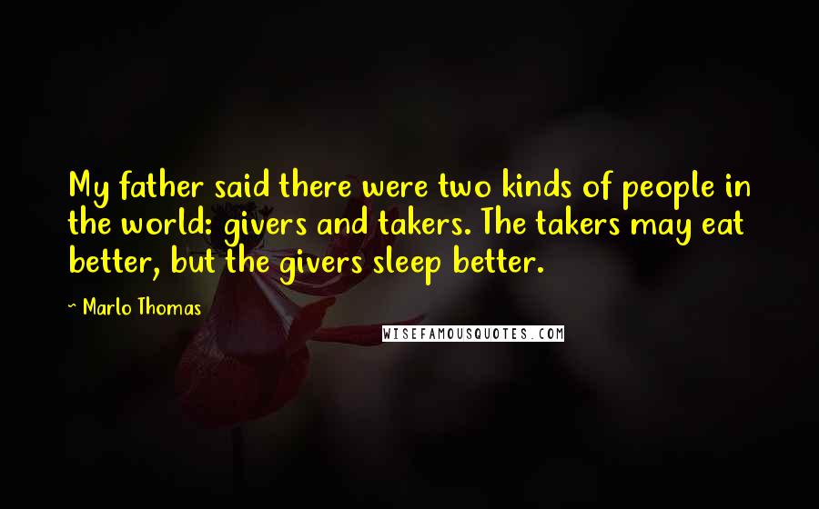 Marlo Thomas Quotes: My father said there were two kinds of people in the world: givers and takers. The takers may eat better, but the givers sleep better.