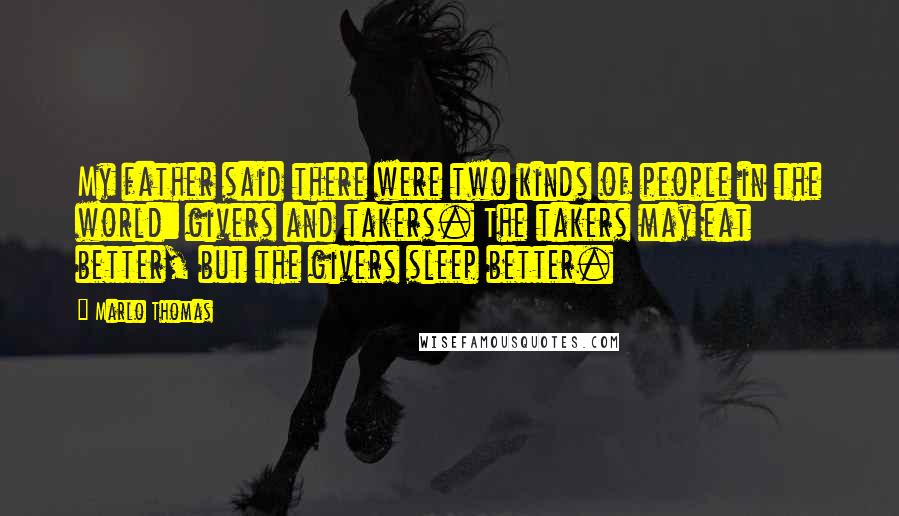 Marlo Thomas Quotes: My father said there were two kinds of people in the world: givers and takers. The takers may eat better, but the givers sleep better.