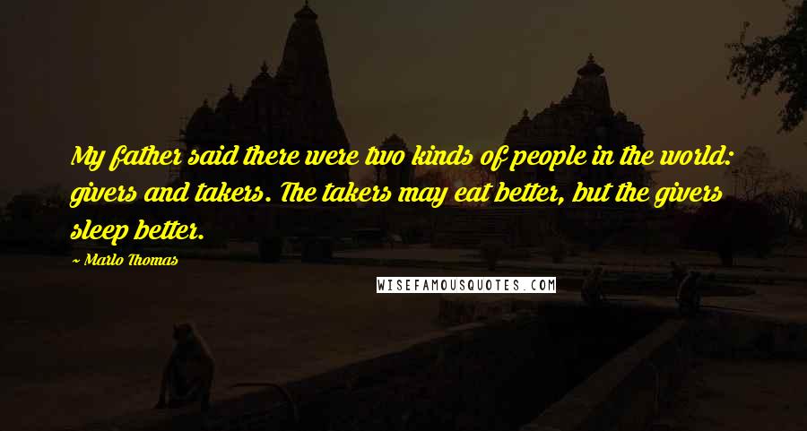 Marlo Thomas Quotes: My father said there were two kinds of people in the world: givers and takers. The takers may eat better, but the givers sleep better.