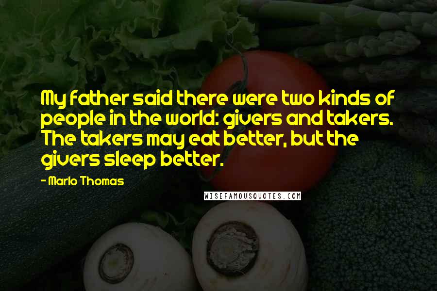 Marlo Thomas Quotes: My father said there were two kinds of people in the world: givers and takers. The takers may eat better, but the givers sleep better.