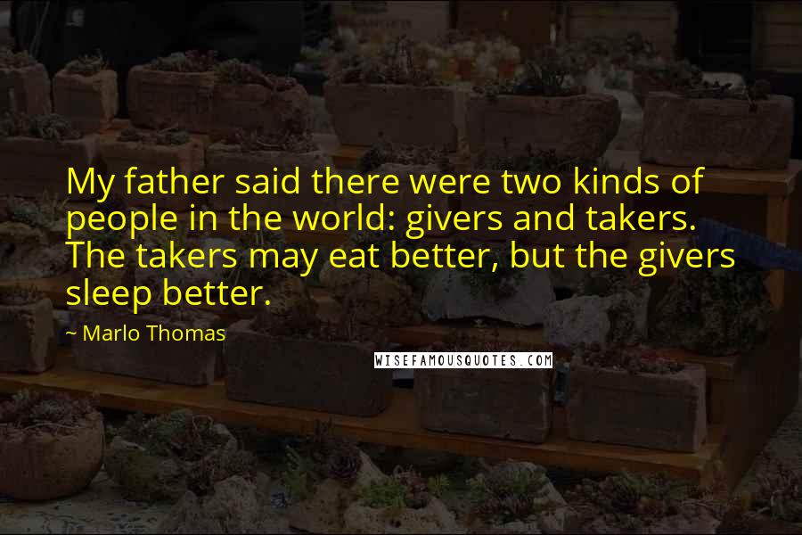 Marlo Thomas Quotes: My father said there were two kinds of people in the world: givers and takers. The takers may eat better, but the givers sleep better.