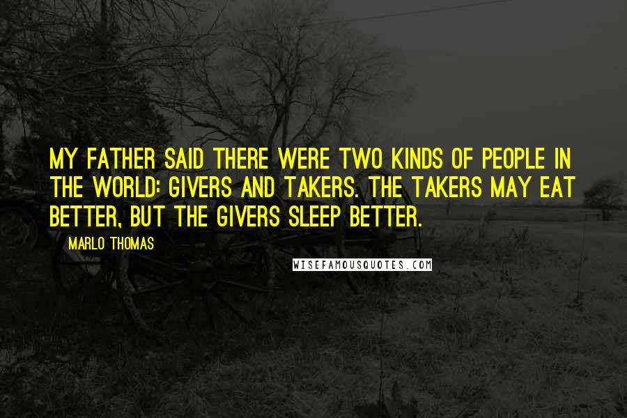 Marlo Thomas Quotes: My father said there were two kinds of people in the world: givers and takers. The takers may eat better, but the givers sleep better.